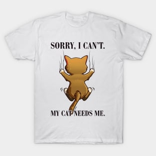 Sorry I Can't My Cat Needs Me. T-Shirt